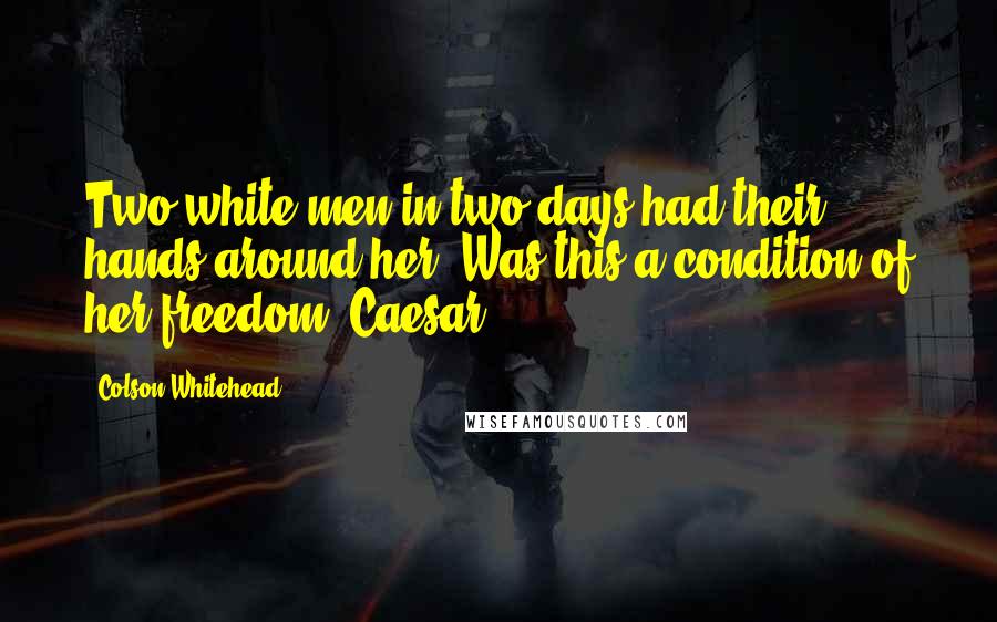 Colson Whitehead Quotes: Two white men in two days had their hands around her. Was this a condition of her freedom? Caesar