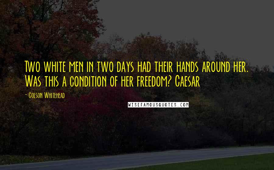 Colson Whitehead Quotes: Two white men in two days had their hands around her. Was this a condition of her freedom? Caesar