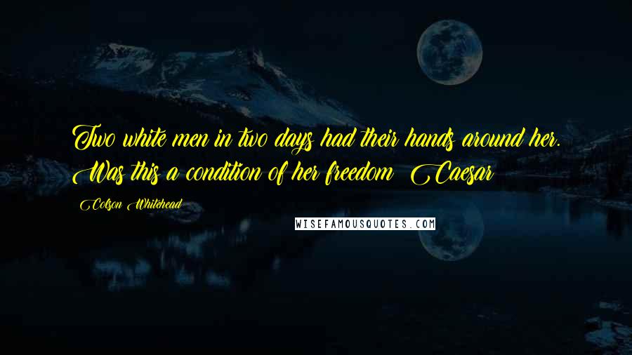 Colson Whitehead Quotes: Two white men in two days had their hands around her. Was this a condition of her freedom? Caesar