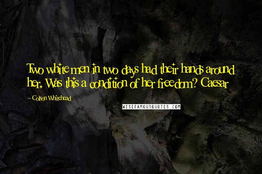 Colson Whitehead Quotes: Two white men in two days had their hands around her. Was this a condition of her freedom? Caesar