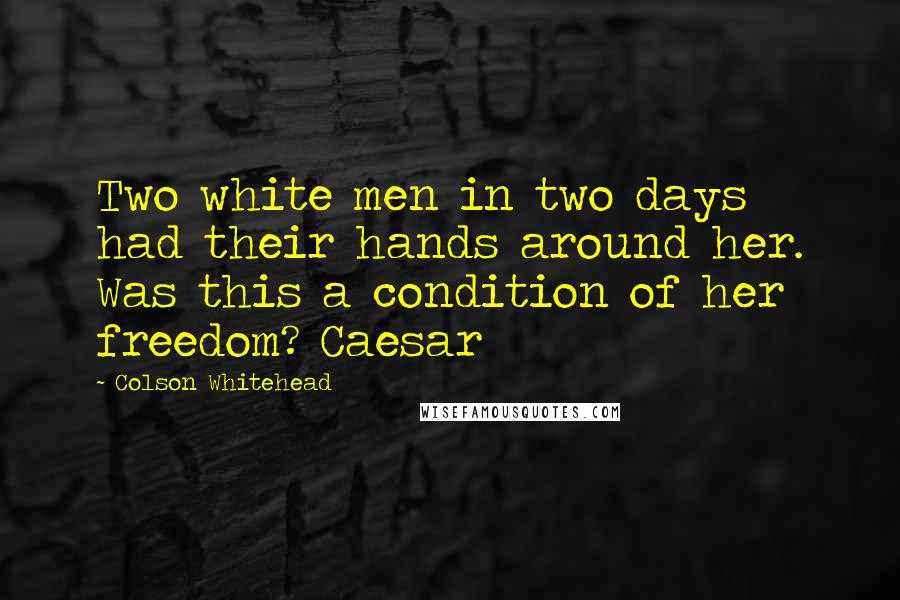 Colson Whitehead Quotes: Two white men in two days had their hands around her. Was this a condition of her freedom? Caesar