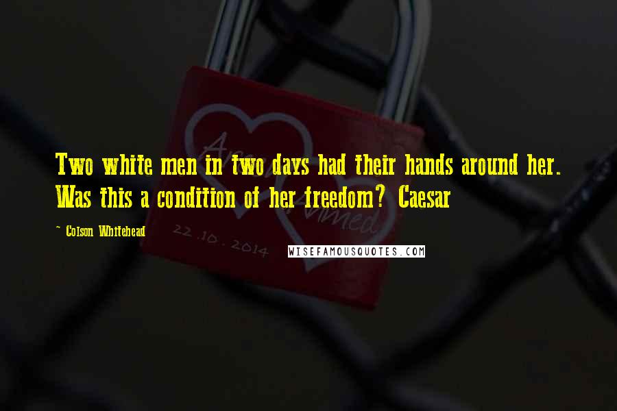 Colson Whitehead Quotes: Two white men in two days had their hands around her. Was this a condition of her freedom? Caesar