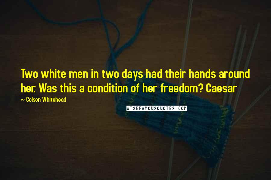Colson Whitehead Quotes: Two white men in two days had their hands around her. Was this a condition of her freedom? Caesar