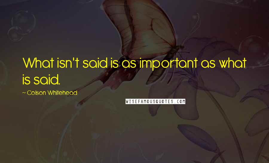 Colson Whitehead Quotes: What isn't said is as important as what is said.