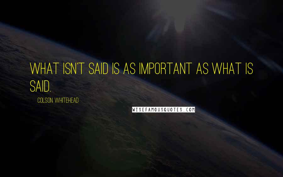 Colson Whitehead Quotes: What isn't said is as important as what is said.