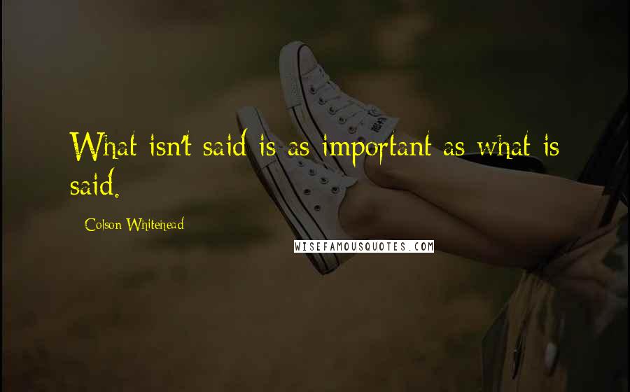 Colson Whitehead Quotes: What isn't said is as important as what is said.