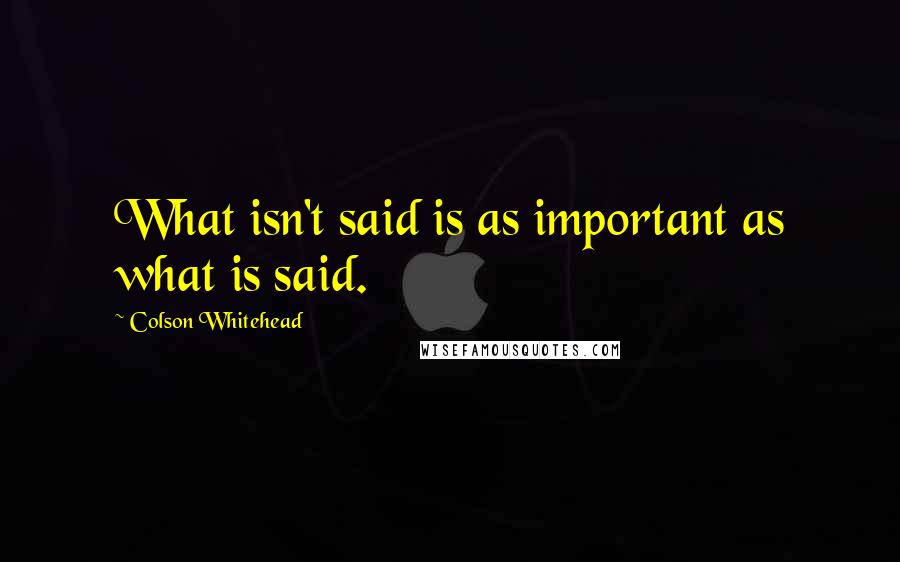 Colson Whitehead Quotes: What isn't said is as important as what is said.