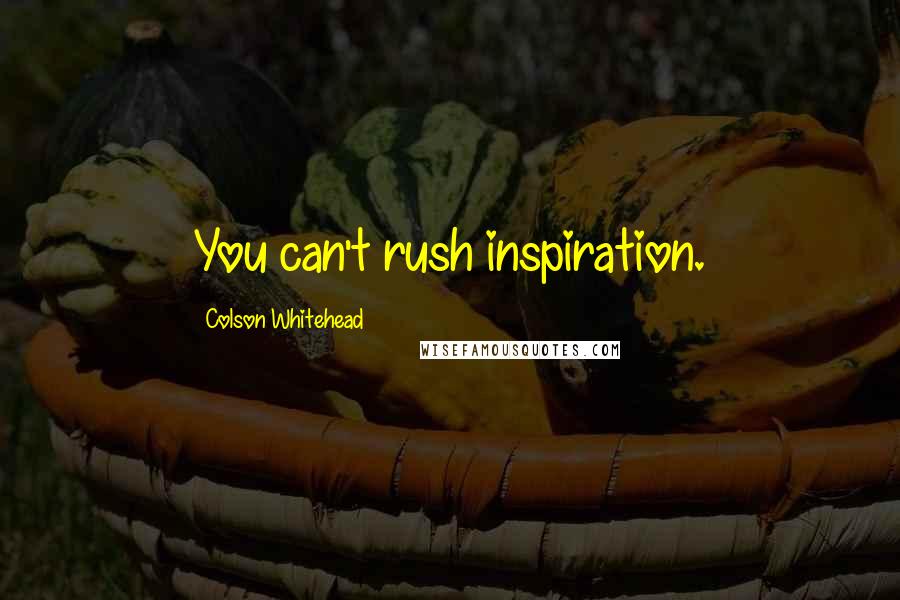 Colson Whitehead Quotes: You can't rush inspiration.