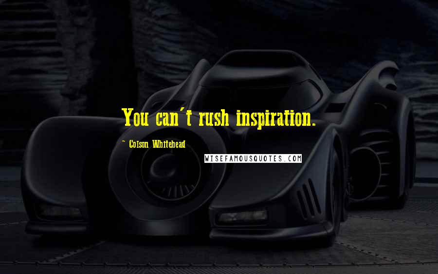 Colson Whitehead Quotes: You can't rush inspiration.