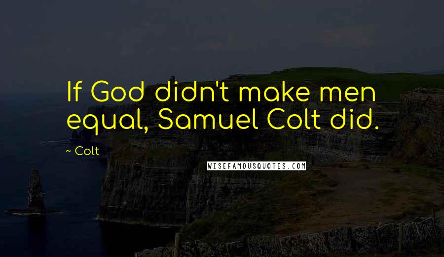 Colt Quotes: If God didn't make men equal, Samuel Colt did.