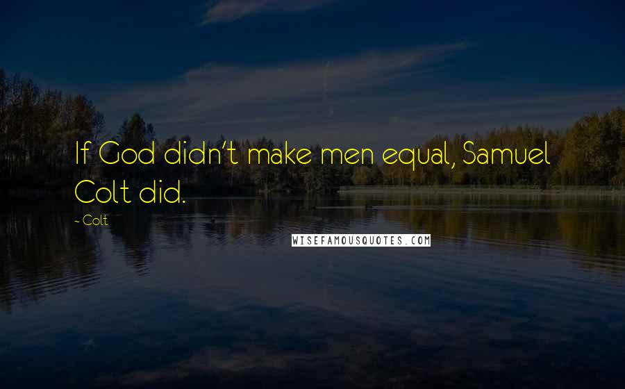 Colt Quotes: If God didn't make men equal, Samuel Colt did.