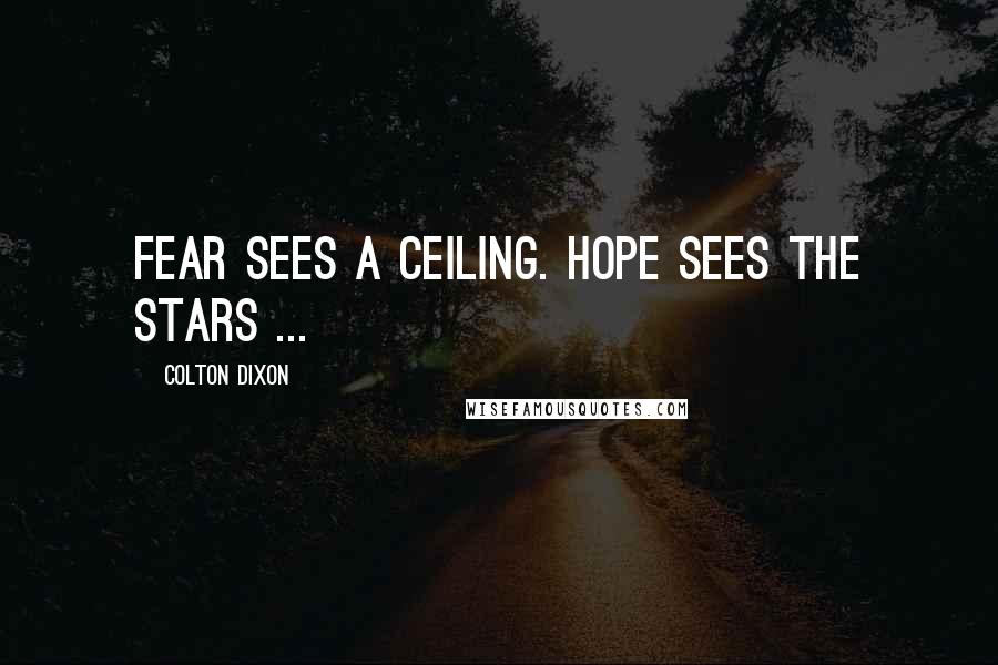 Colton Dixon Quotes: Fear sees a ceiling. Hope sees the stars ...