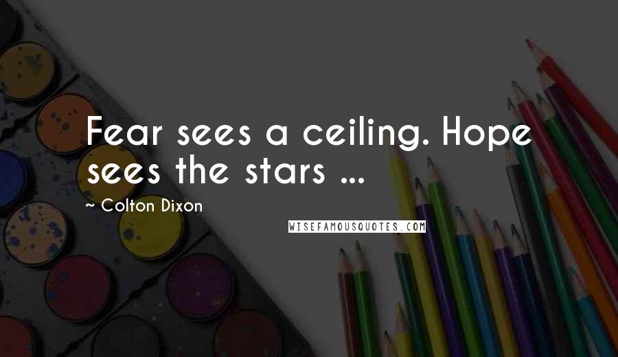 Colton Dixon Quotes: Fear sees a ceiling. Hope sees the stars ...