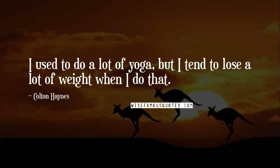 Colton Haynes Quotes: I used to do a lot of yoga, but I tend to lose a lot of weight when I do that.