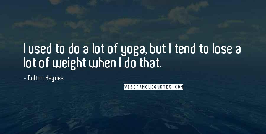 Colton Haynes Quotes: I used to do a lot of yoga, but I tend to lose a lot of weight when I do that.