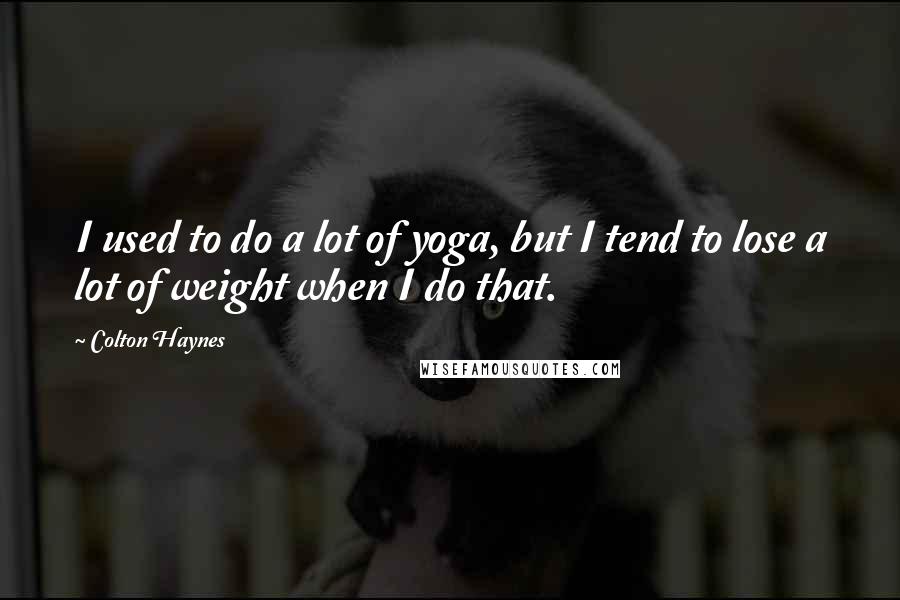 Colton Haynes Quotes: I used to do a lot of yoga, but I tend to lose a lot of weight when I do that.