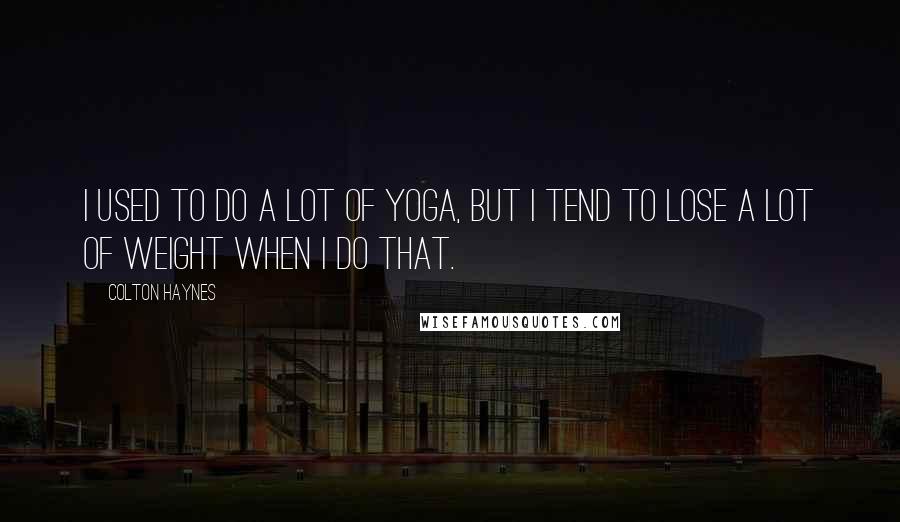 Colton Haynes Quotes: I used to do a lot of yoga, but I tend to lose a lot of weight when I do that.