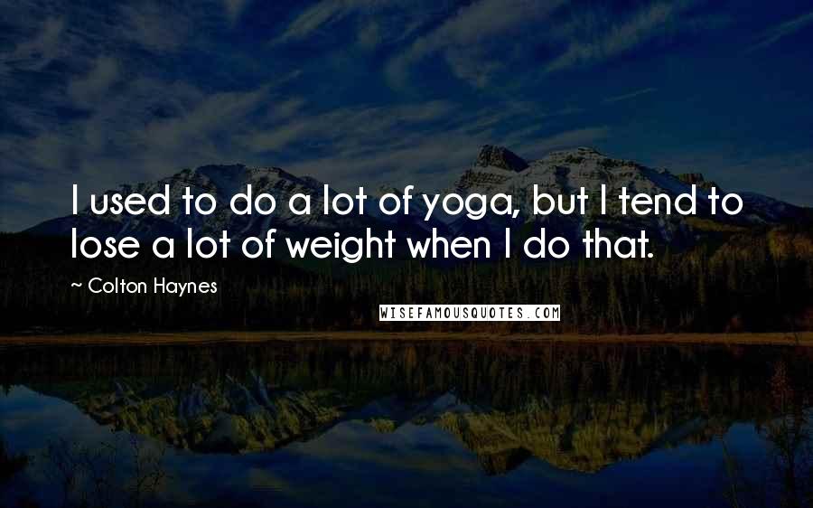 Colton Haynes Quotes: I used to do a lot of yoga, but I tend to lose a lot of weight when I do that.