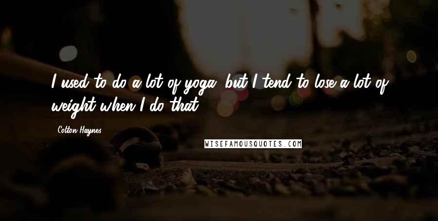 Colton Haynes Quotes: I used to do a lot of yoga, but I tend to lose a lot of weight when I do that.