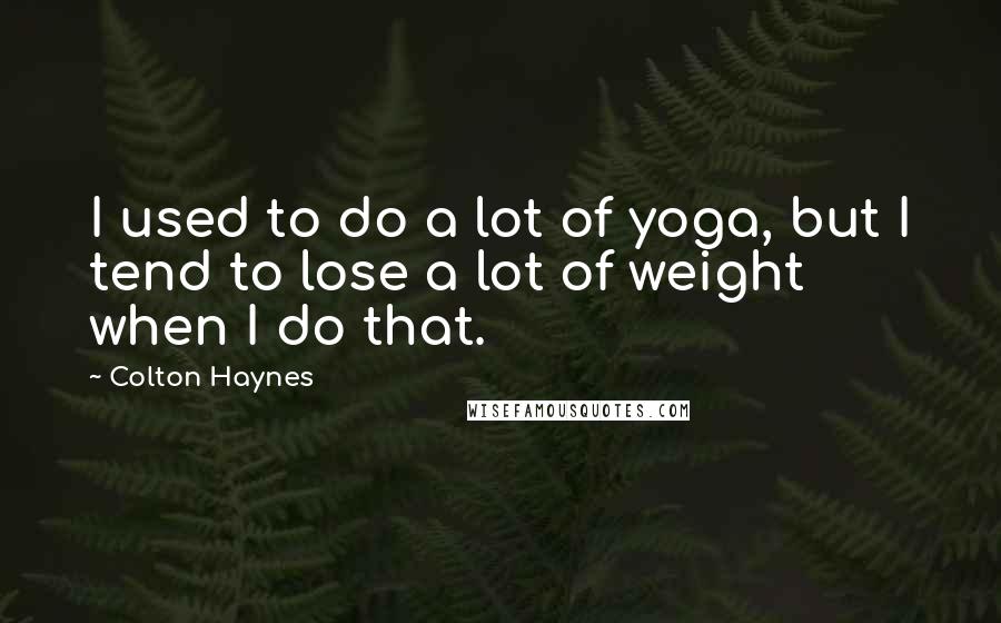 Colton Haynes Quotes: I used to do a lot of yoga, but I tend to lose a lot of weight when I do that.