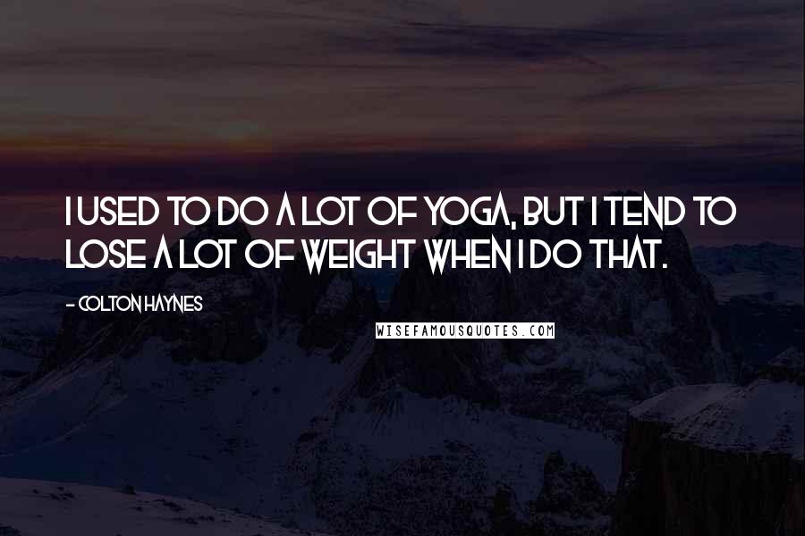 Colton Haynes Quotes: I used to do a lot of yoga, but I tend to lose a lot of weight when I do that.