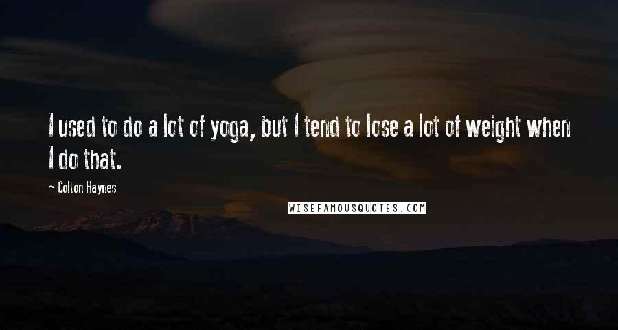 Colton Haynes Quotes: I used to do a lot of yoga, but I tend to lose a lot of weight when I do that.