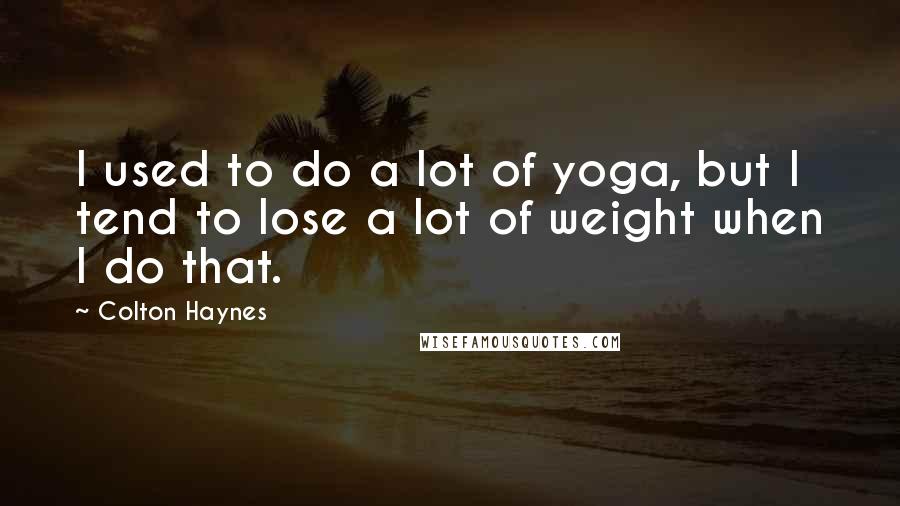 Colton Haynes Quotes: I used to do a lot of yoga, but I tend to lose a lot of weight when I do that.