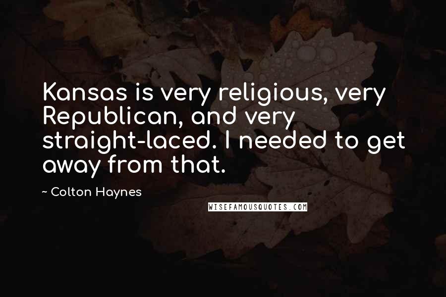 Colton Haynes Quotes: Kansas is very religious, very Republican, and very straight-laced. I needed to get away from that.