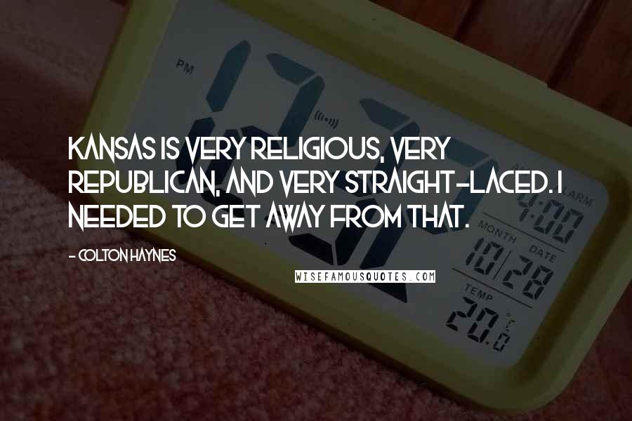 Colton Haynes Quotes: Kansas is very religious, very Republican, and very straight-laced. I needed to get away from that.