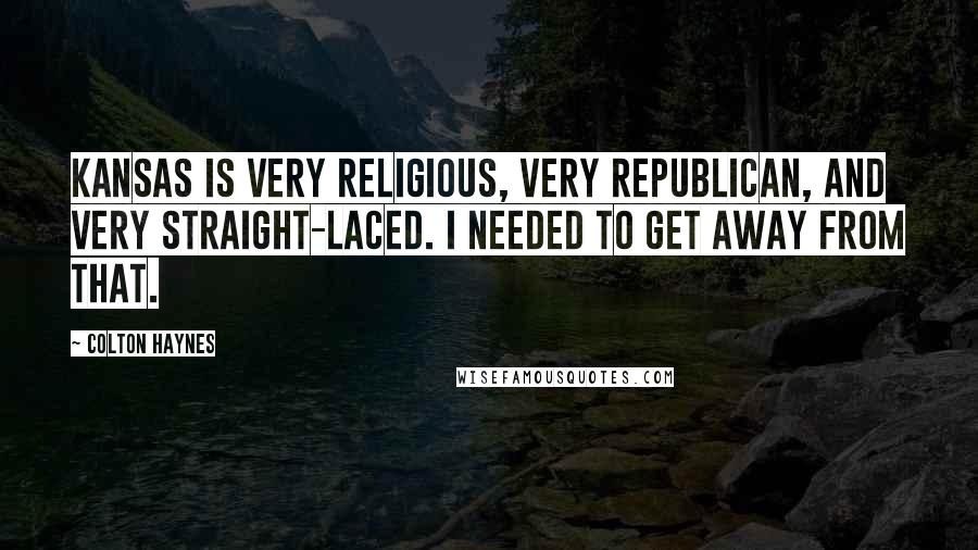 Colton Haynes Quotes: Kansas is very religious, very Republican, and very straight-laced. I needed to get away from that.