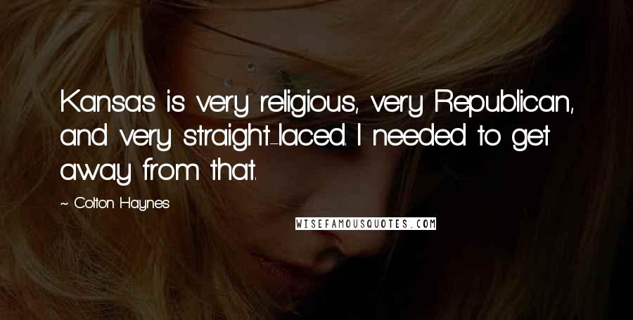 Colton Haynes Quotes: Kansas is very religious, very Republican, and very straight-laced. I needed to get away from that.