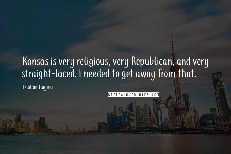 Colton Haynes Quotes: Kansas is very religious, very Republican, and very straight-laced. I needed to get away from that.