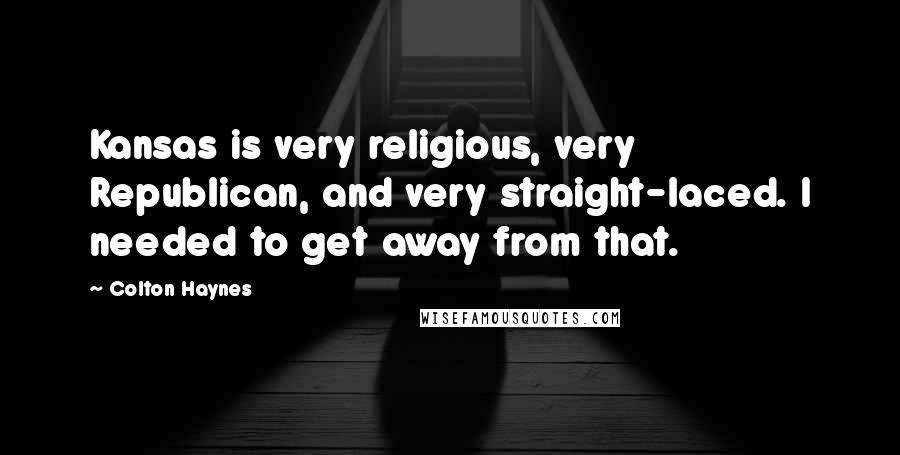 Colton Haynes Quotes: Kansas is very religious, very Republican, and very straight-laced. I needed to get away from that.