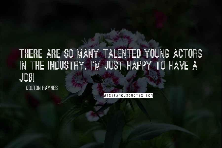 Colton Haynes Quotes: There are so many talented young actors in the industry. I'm just happy to have a job!