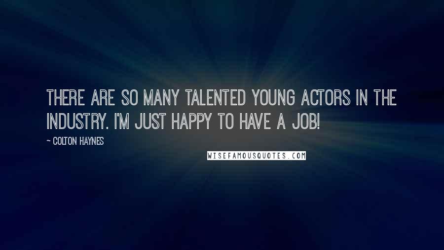 Colton Haynes Quotes: There are so many talented young actors in the industry. I'm just happy to have a job!