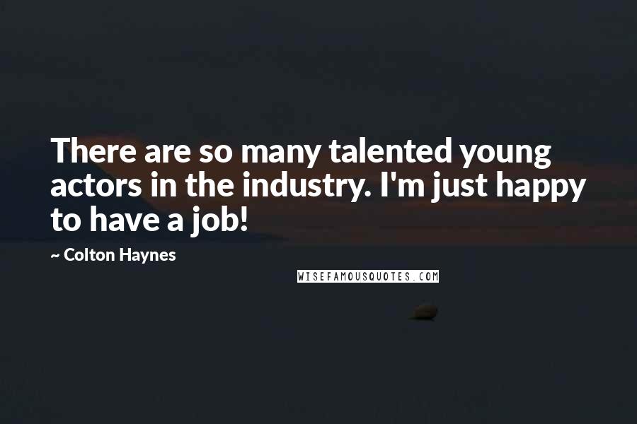 Colton Haynes Quotes: There are so many talented young actors in the industry. I'm just happy to have a job!