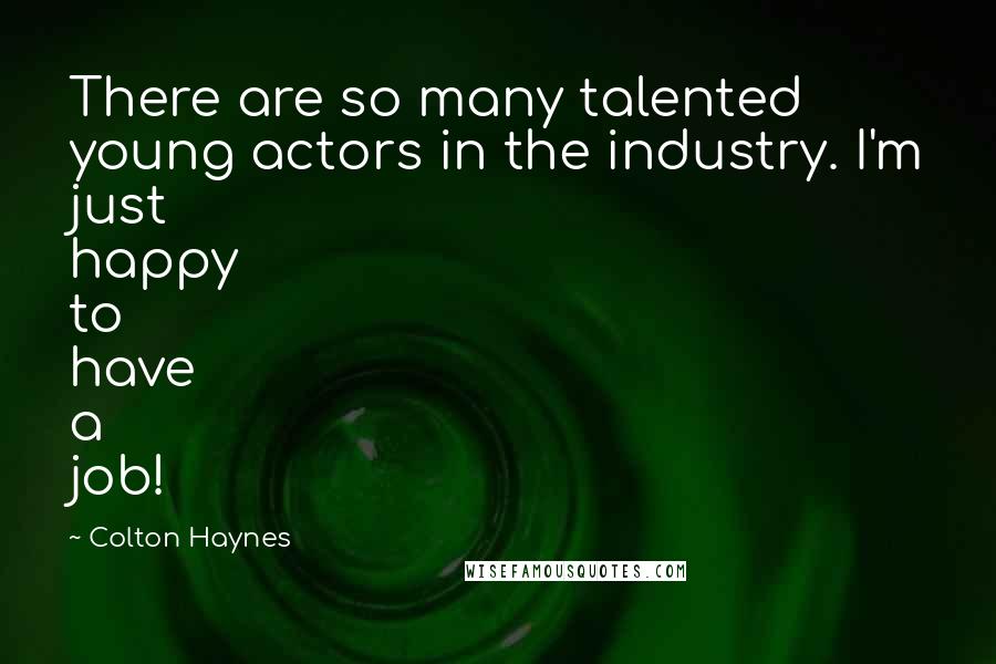 Colton Haynes Quotes: There are so many talented young actors in the industry. I'm just happy to have a job!