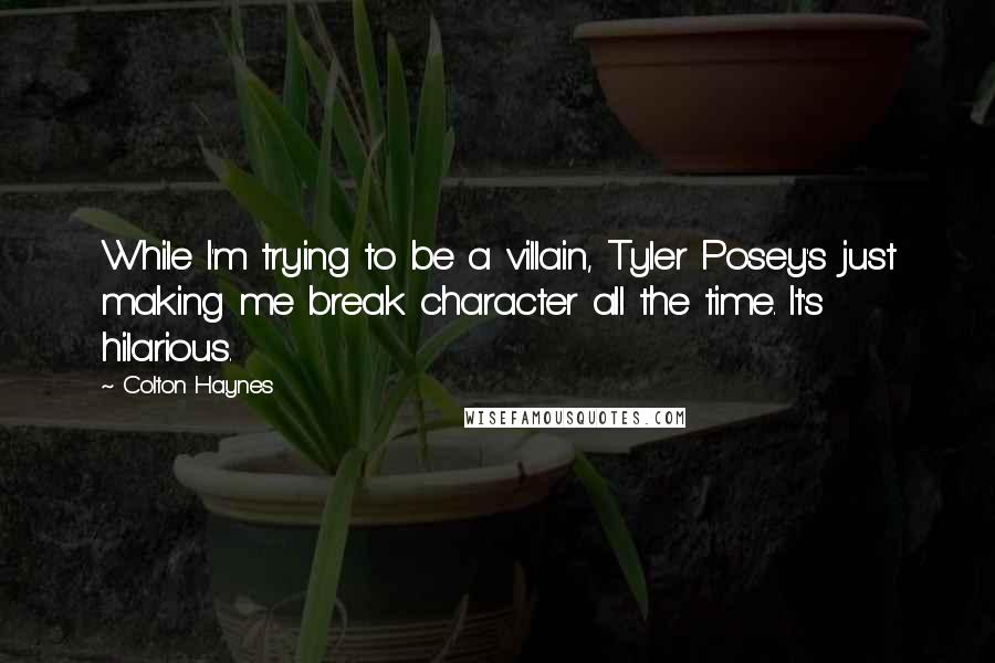 Colton Haynes Quotes: While I'm trying to be a villain, Tyler Posey's just making me break character all the time. It's hilarious.