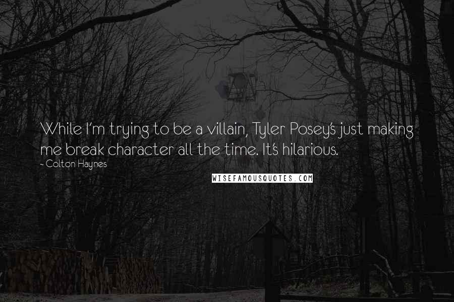 Colton Haynes Quotes: While I'm trying to be a villain, Tyler Posey's just making me break character all the time. It's hilarious.