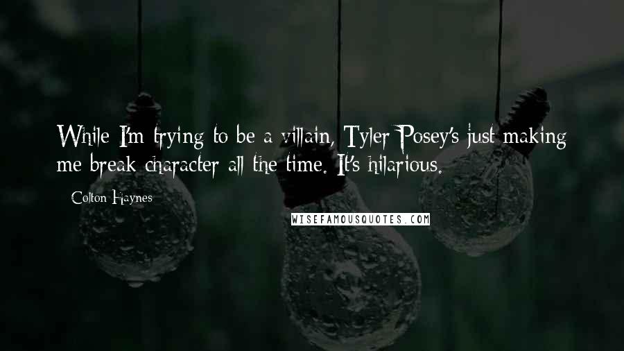 Colton Haynes Quotes: While I'm trying to be a villain, Tyler Posey's just making me break character all the time. It's hilarious.
