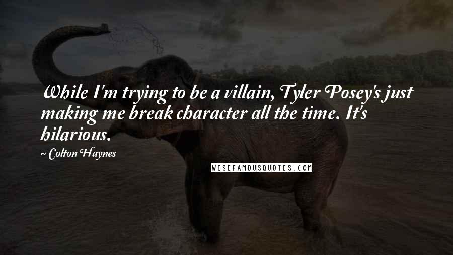 Colton Haynes Quotes: While I'm trying to be a villain, Tyler Posey's just making me break character all the time. It's hilarious.