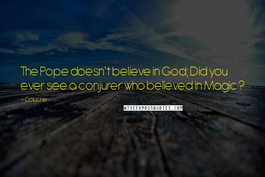Coluche Quotes: The Pope doesn't believe in God; Did you ever see a conjurer who believed in Magic ?