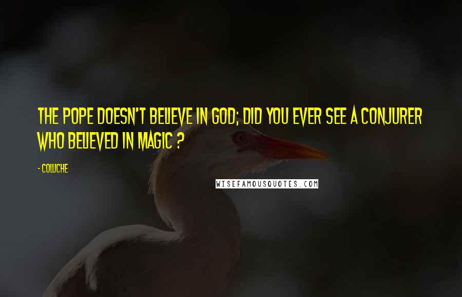 Coluche Quotes: The Pope doesn't believe in God; Did you ever see a conjurer who believed in Magic ?