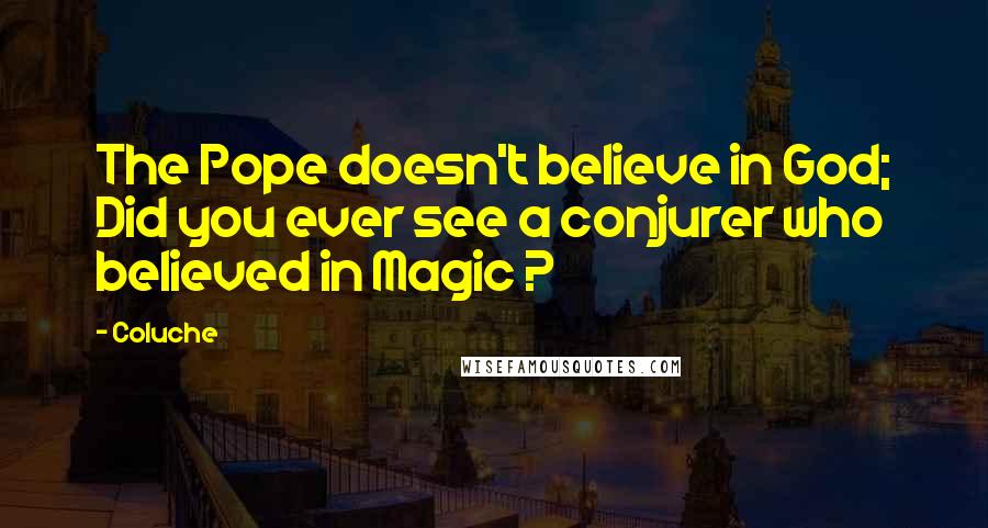 Coluche Quotes: The Pope doesn't believe in God; Did you ever see a conjurer who believed in Magic ?