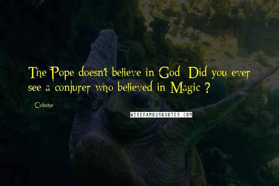 Coluche Quotes: The Pope doesn't believe in God; Did you ever see a conjurer who believed in Magic ?