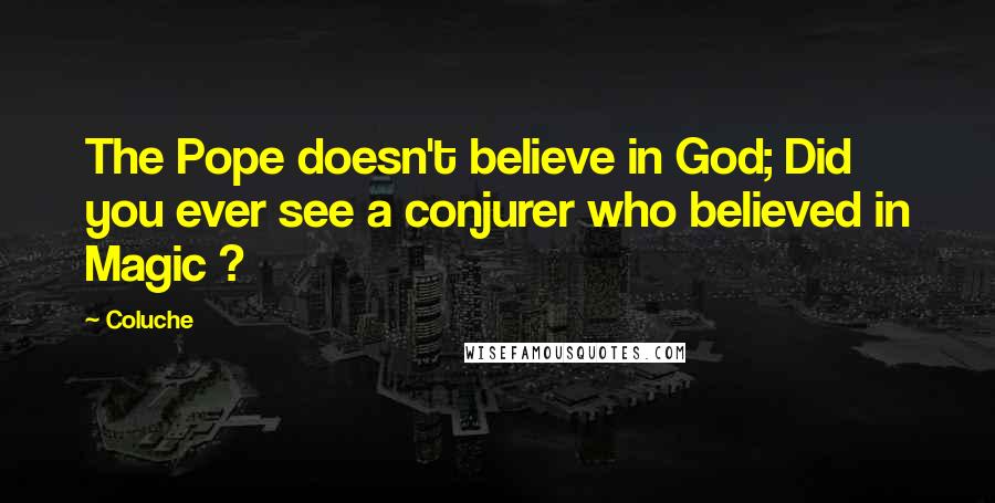 Coluche Quotes: The Pope doesn't believe in God; Did you ever see a conjurer who believed in Magic ?