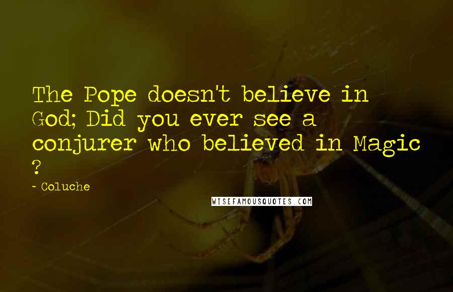 Coluche Quotes: The Pope doesn't believe in God; Did you ever see a conjurer who believed in Magic ?