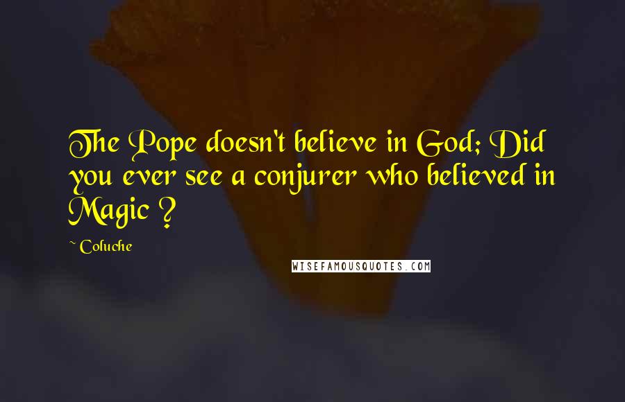 Coluche Quotes: The Pope doesn't believe in God; Did you ever see a conjurer who believed in Magic ?