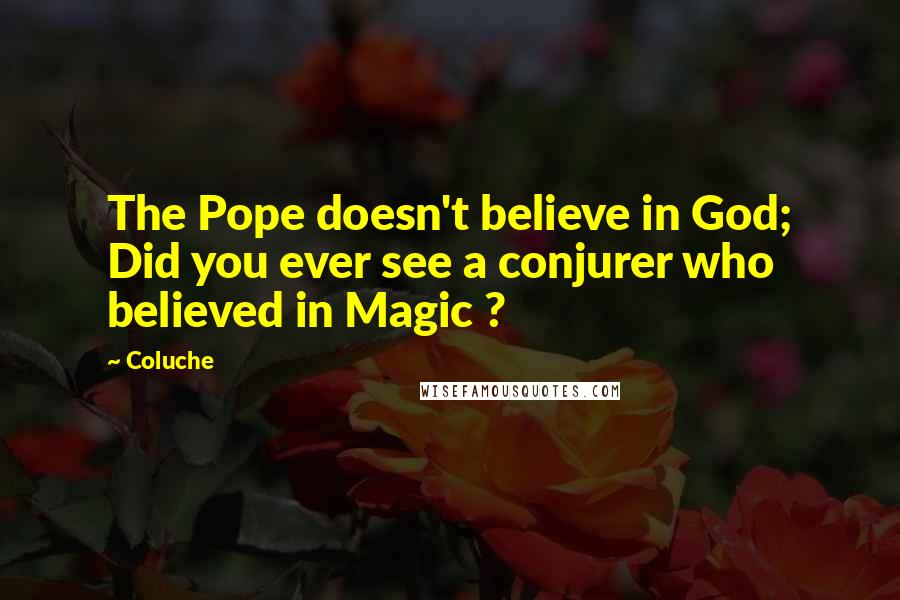 Coluche Quotes: The Pope doesn't believe in God; Did you ever see a conjurer who believed in Magic ?