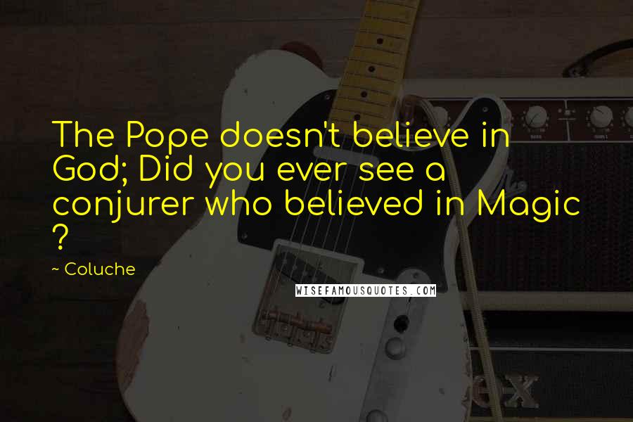 Coluche Quotes: The Pope doesn't believe in God; Did you ever see a conjurer who believed in Magic ?